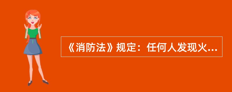 《消防法》规定：任何人发现火灾都应当立即（）。