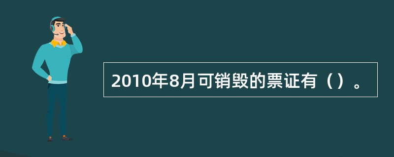 2010年8月可销毁的票证有（）。