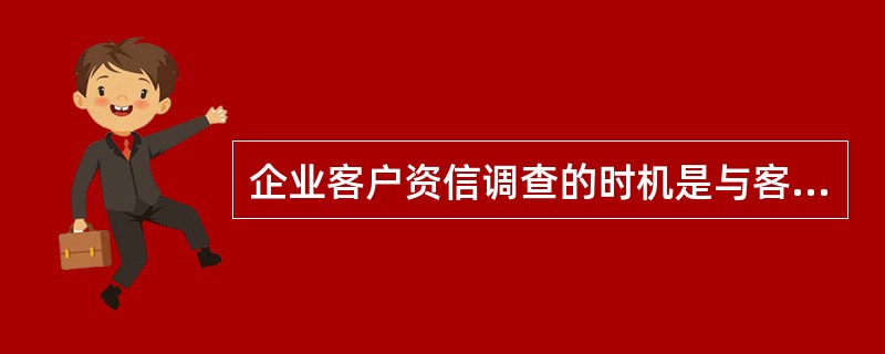 企业客户资信调查的时机是与客户第一次往来交易时、定期凋查、（）、出现订单异常时和