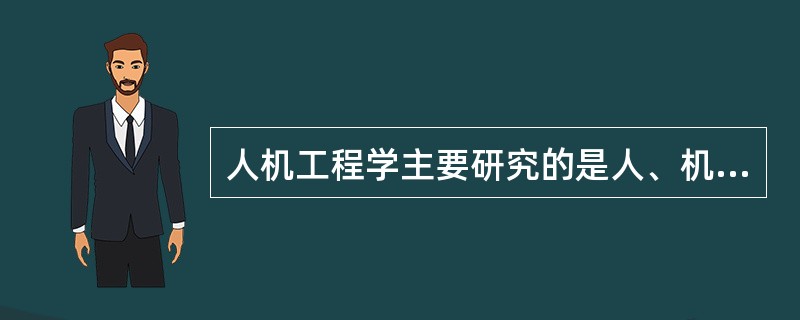 人机工程学主要研究的是人、机、环境三者之间的关系，简述这三者的含义。