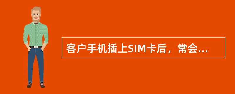 客户手机插上SIM卡后，常会出现“请检查SIM卡”，“请选择网络服务”等字样，但