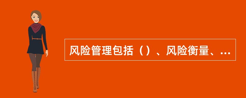 风险管理包括（）、风险衡量、风险评价和风险应对。