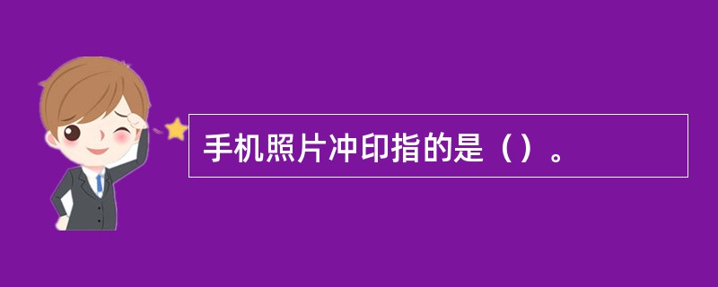 手机照片冲印指的是（）。