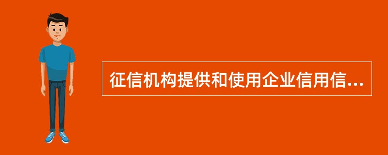 征信机构提供和使用企业信用信息、企业信用报告以及企业信用评估报告，可以不用被征信