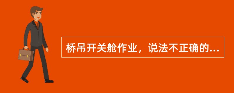 桥吊开关舱作业，说法不正确的是（）？