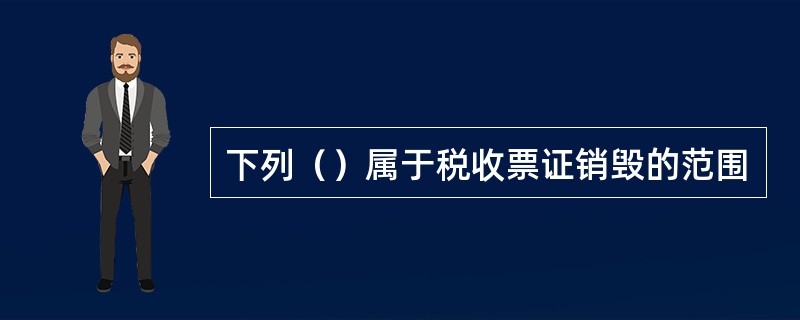 下列（）属于税收票证销毁的范围