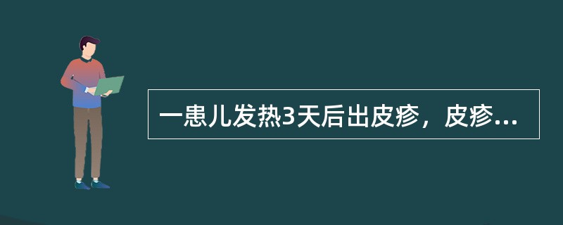 一患儿发热3天后出皮疹，皮疹位于颈部、面部、躯干、四肢、手心、足心，体温不退。最