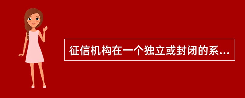征信机构在一个独立或封闭的系统内进行征信和提供征信服务的工：属于什么方式（）。