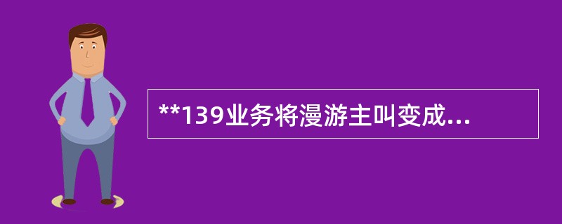 **139业务将漫游主叫变成被叫，按照漫游做（）的计费方式收费。