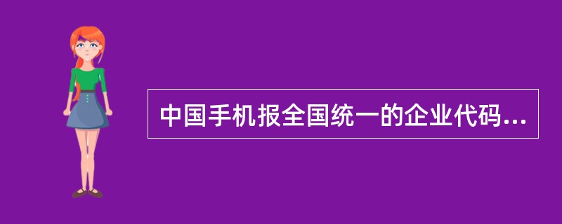 中国手机报全国统一的企业代码为（）。