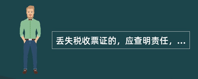 丢失税收票证的，应查明责任，下列对责任人的处罚不正确的是（）