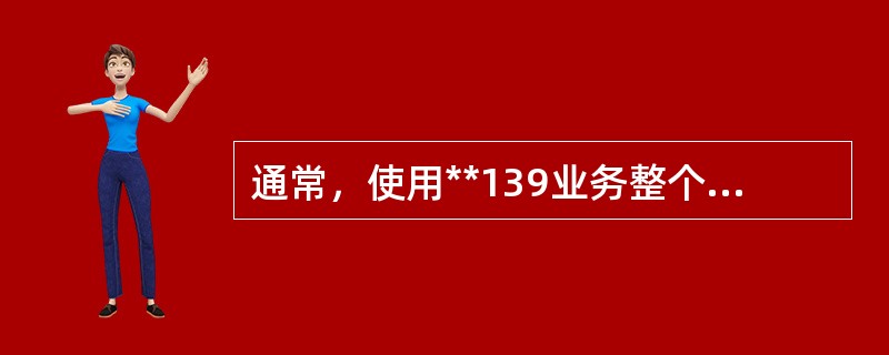 通常，使用**139业务整个接续时间大约（）。