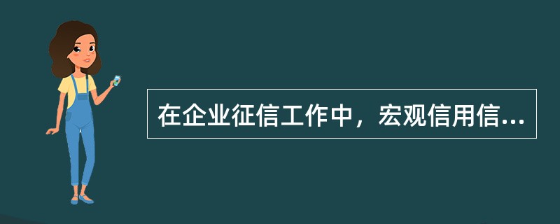 在企业征信工作中，宏观信用信息来源主要包括宏观经济状况和微观经济状况。