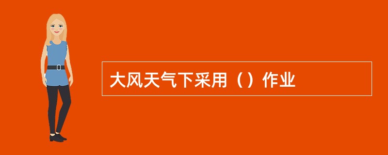 大风天气下采用（）作业