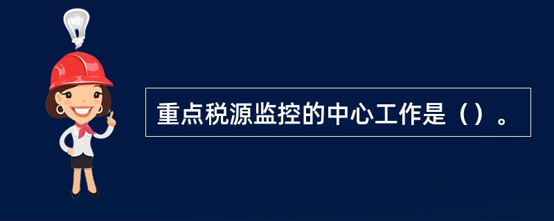 重点税源监控的中心工作是（）。