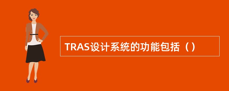 TRAS设计系统的功能包括（）