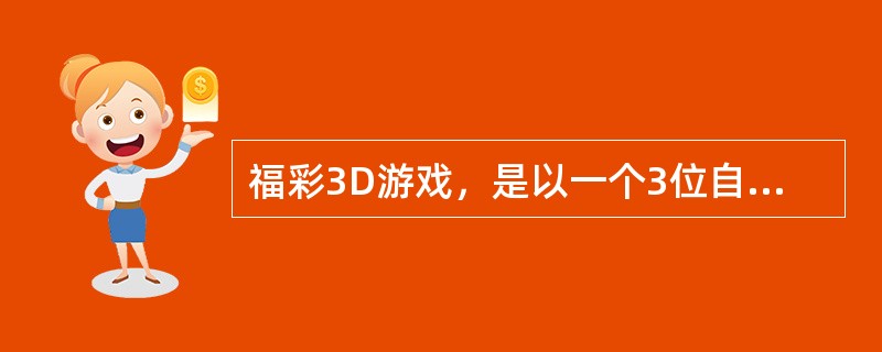 福彩3D游戏，是以一个3位自然数为投注号码的彩票，投注者从000-（）的数字中选