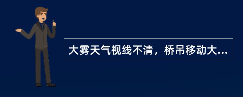 大雾天气视线不清，桥吊移动大车时必须（）。