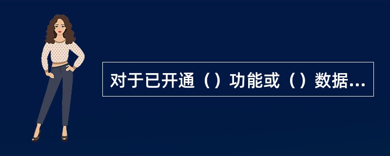 对于已开通（）功能或（）数据功能的移动客户无需申请即可使用百宝箱业务