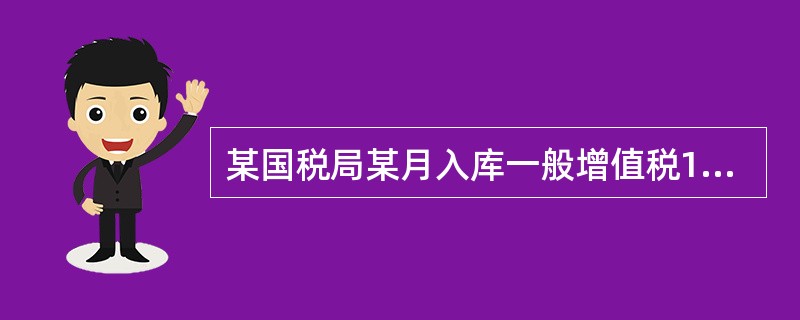 某国税局某月入库一般增值税1500万元，福利企业增值税退税180万元，出口货物退