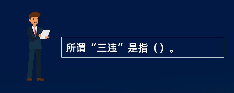 所谓“三违”是指（）。