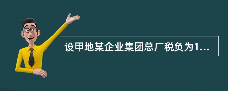 设甲地某企业集团总厂税负为10％；在乙地的分厂税负为9％；在丙地的分厂税负为8％