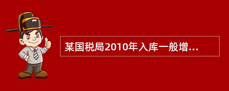 某国税局2010年入库一般增值税18500万元，福利企业增值税退税1050万元，