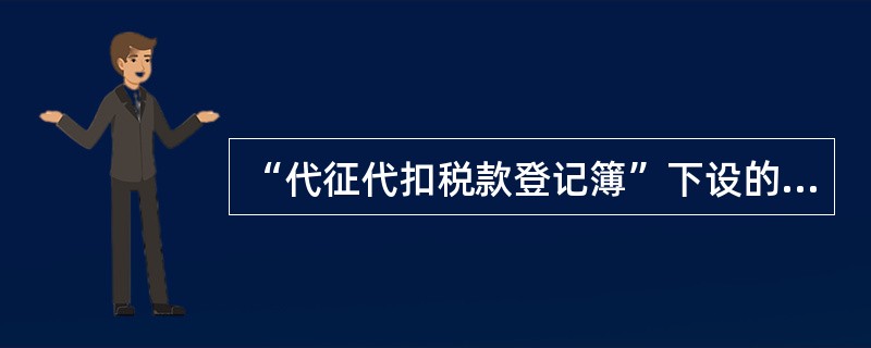 “代征代扣税款登记簿”下设的明细科目有（）。