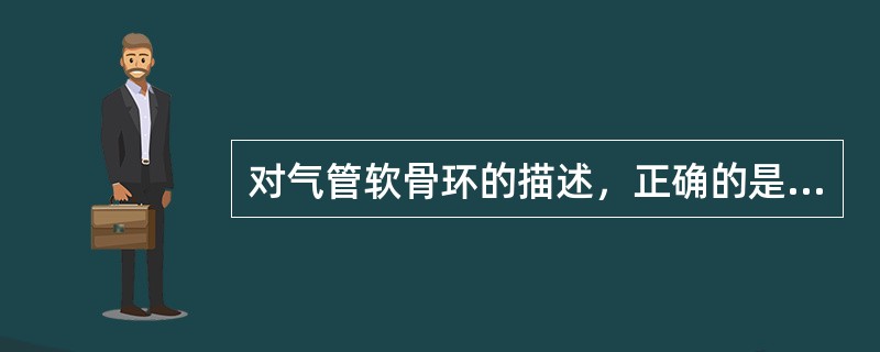 对气管软骨环的描述，正确的是（）。