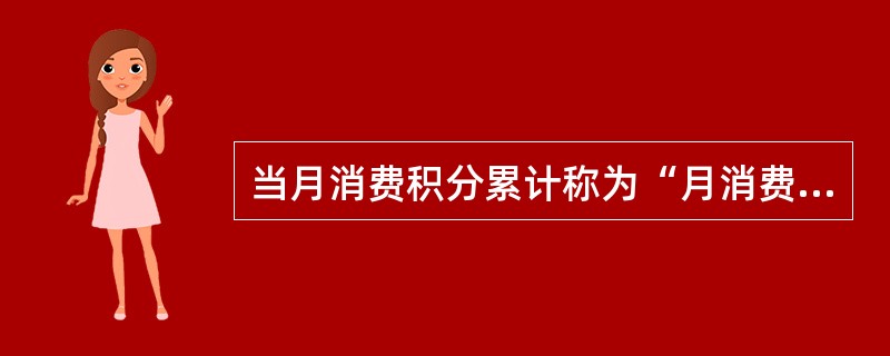 当月消费积分累计称为“月消费积分”，当年各月消费积分累计称为“年消费积分”，所有