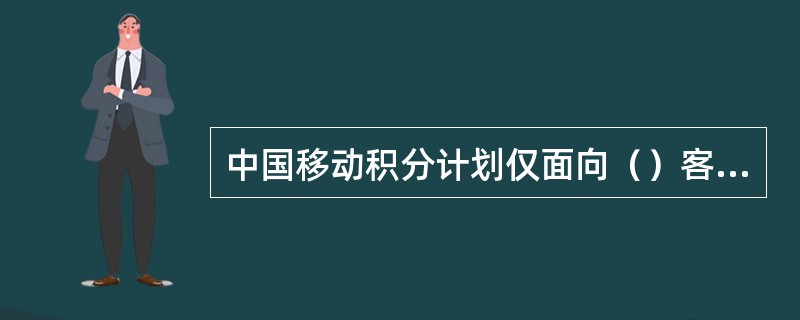 中国移动积分计划仅面向（）客户。