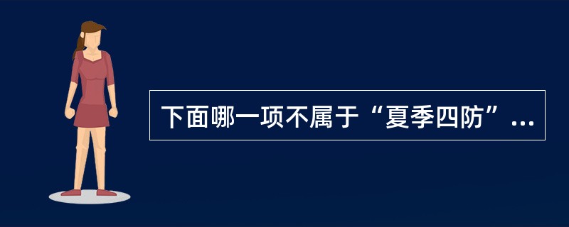 下面哪一项不属于“夏季四防”的内容（）。