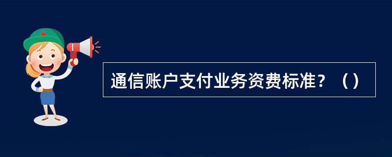 通信账户支付业务资费标准？（）