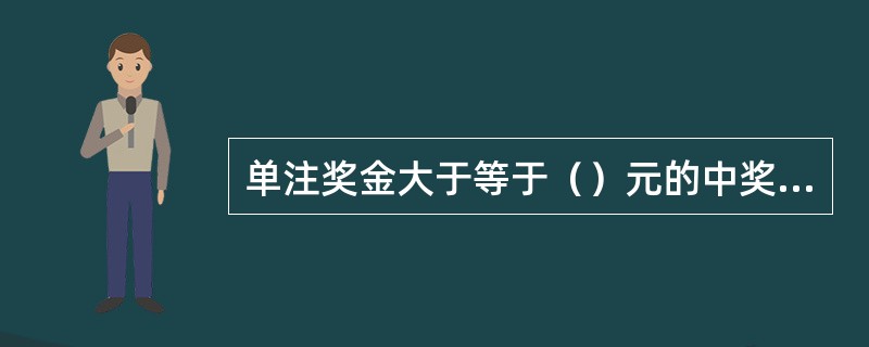 单注奖金大于等于（）元的中奖者须依法缴纳20%个人偶然所得税。