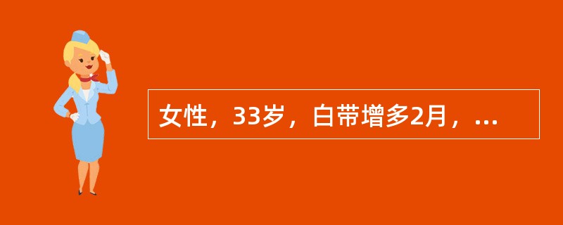 女性，33岁，白带增多2月，性交后出血2次，妇科检查：宫颈中度糜烂，子宫前位，正