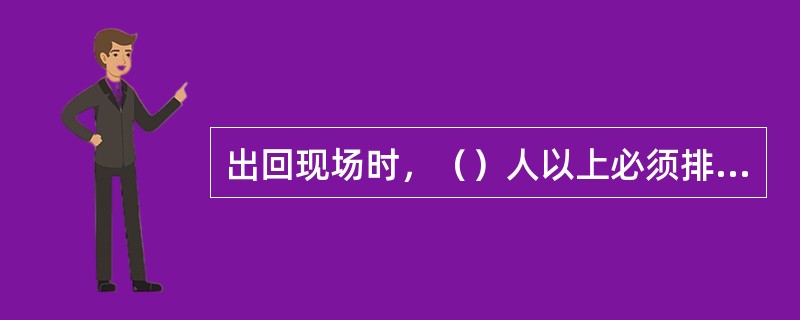 出回现场时，（）人以上必须排纵队。