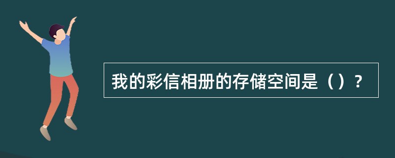 我的彩信相册的存储空间是（）？