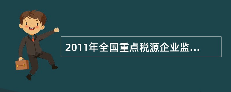 2011年全国重点税源企业监控报表按监控内容共分为（）张报表。
