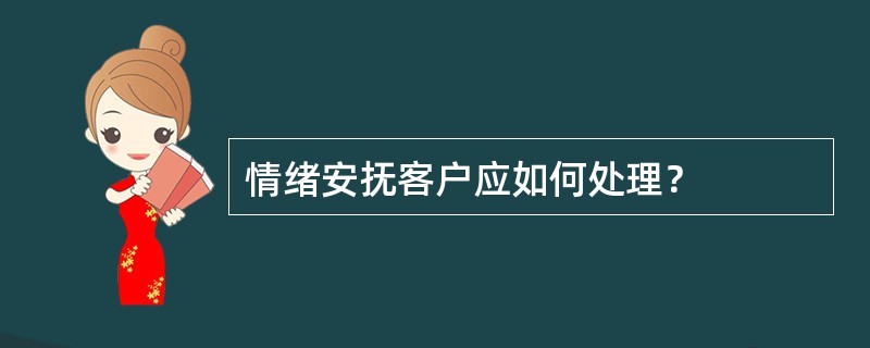 情绪安抚客户应如何处理？