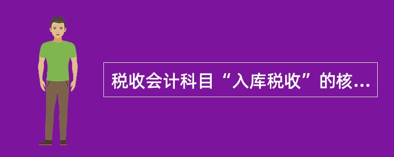 税收会计科目“入库税收”的核算范围包括（）。