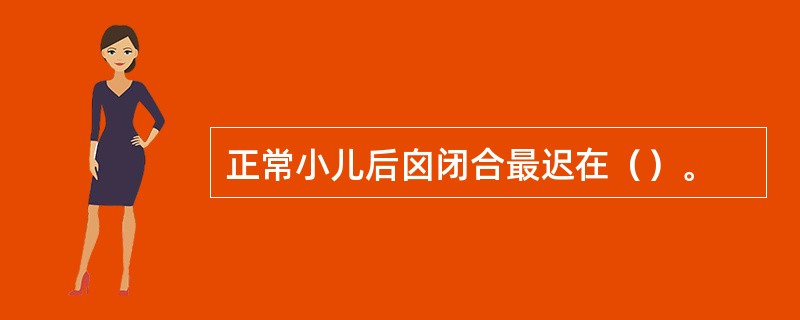 正常小儿后囟闭合最迟在（）。