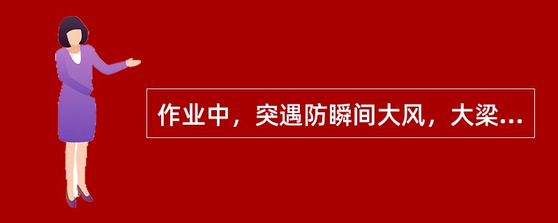 作业中，突遇防瞬间大风，大梁应放在（）位置。