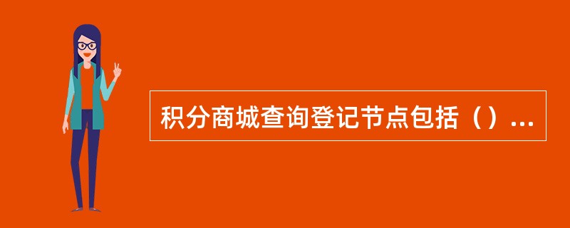 积分商城查询登记节点包括（）、（）、订单查询、（）、（）、（）、积分查询。
