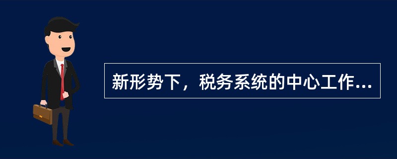 新形势下，税务系统的中心工作是（）。