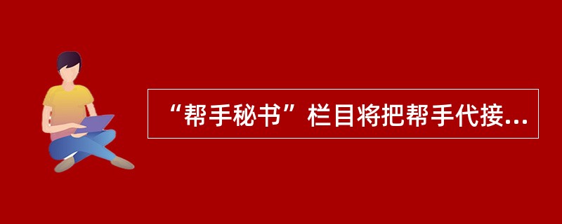 “帮手秘书”栏目将把帮手代接、（）、来电留言转发、留言查台等业务打包。