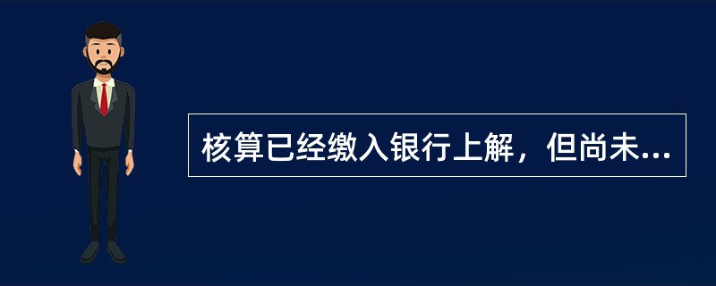 核算已经缴入银行上解，但尚未到达国库的税金需设置的会计科目是（）