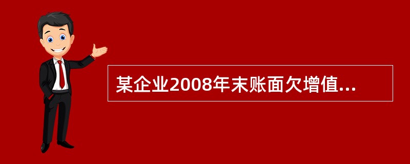 某企业2008年末账面欠增值税5万元，2009年1月份申报应纳增值税6万元，正期