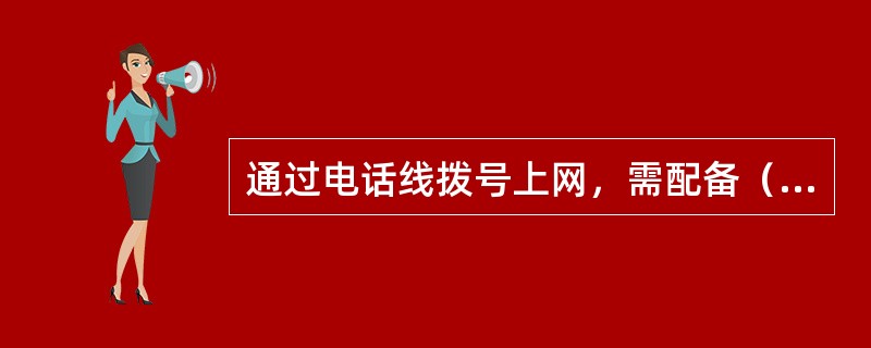 通过电话线拨号上网，需配备（）。