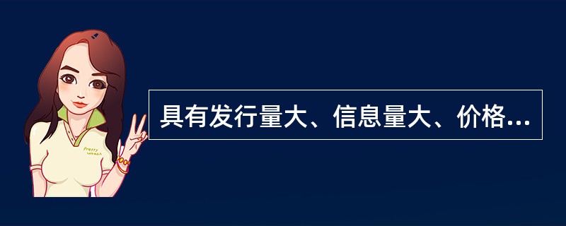 具有发行量大、信息量大、价格较低廉特点的大众传播媒介是()。 具有发行量大、信息量大、价格较低廉特点的大众传播媒介是()。