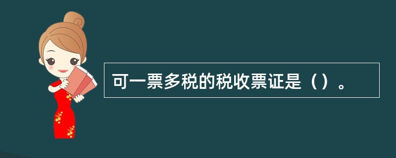 可一票多税的税收票证是（）。